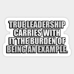 True leadership carries with it the burden of being an example Sticker